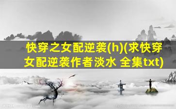 快穿之女配逆袭(h)(求快穿女配逆袭作者淡水 全集txt)